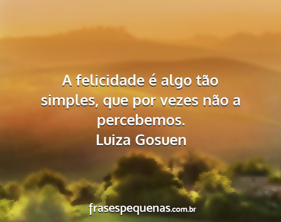 Luiza Gosuen - A felicidade é algo tão simples, que por vezes...