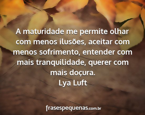 Lya Luft - A maturidade me permite olhar com menos ilusões,...
