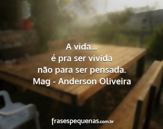Mag - Anderson Oliveira - A vida... é pra ser vivida não para ser pensada....