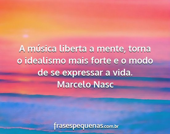 Marcelo Nasc - A música liberta a mente, torna o idealismo mais...