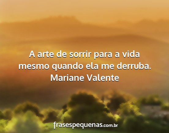 Mariane Valente - A arte de sorrir para a vida mesmo quando ela me...