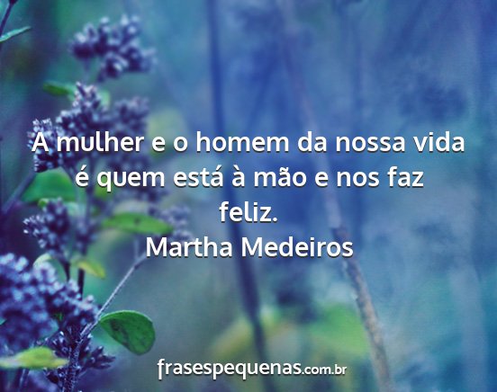 Martha Medeiros - A mulher e o homem da nossa vida é quem está à...