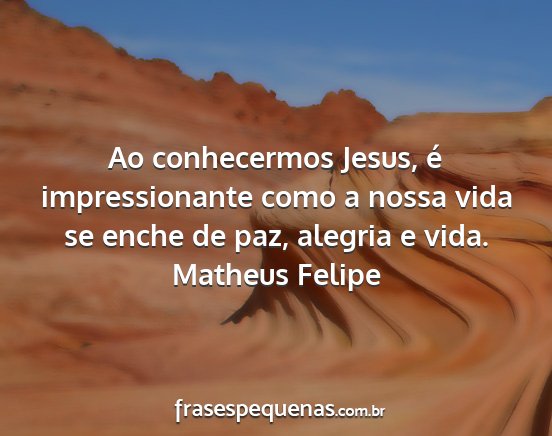 Matheus Felipe - Ao conhecermos Jesus, é impressionante como a...