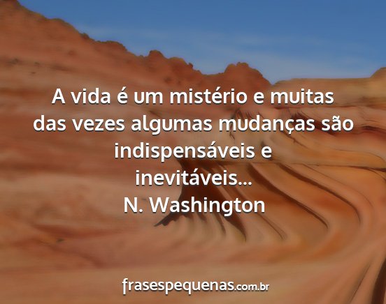 N. Washington - A vida é um mistério e muitas das vezes algumas...