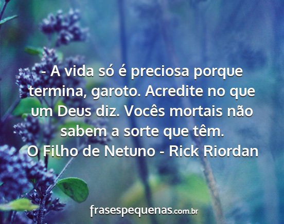 O Filho de Netuno - Rick Riordan - - A vida só é preciosa porque termina, garoto....