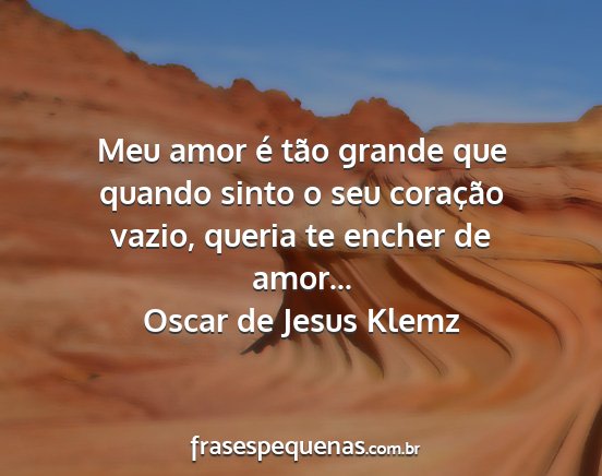 Oscar de Jesus Klemz - Meu amor é tão grande que quando sinto o seu...