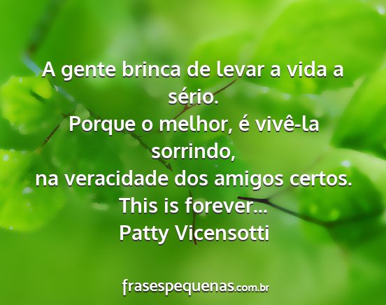 Patty Vicensotti - A gente brinca de levar a vida a sério. Porque o...