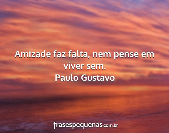 Paulo Gustavo - Amizade faz falta, nem pense em viver sem....