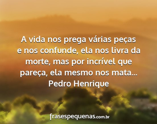 Pedro Henrique - A vida nos prega várias peças e nos confunde,...