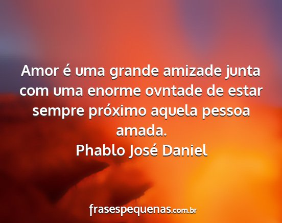 Phablo José Daniel - Amor é uma grande amizade junta com uma enorme...