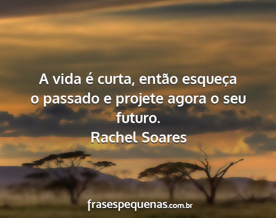 Rachel Soares - A vida é curta, então esqueça o passado e...