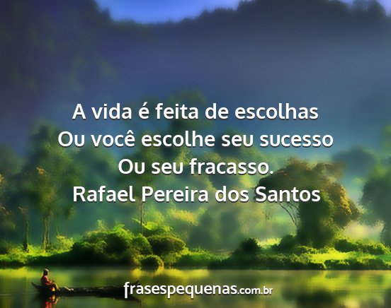 Rafael Pereira dos Santos - A vida é feita de escolhas Ou você escolhe seu...