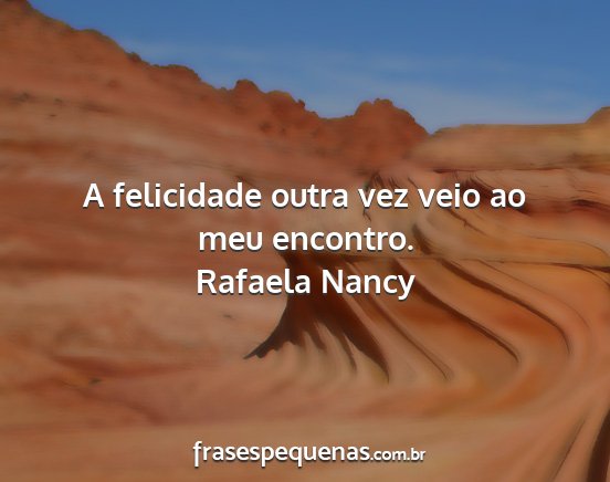 Rafaela Nancy - A felicidade outra vez veio ao meu encontro....