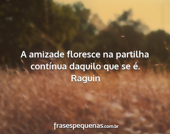 Raguin - A amizade floresce na partilha contínua daquilo...