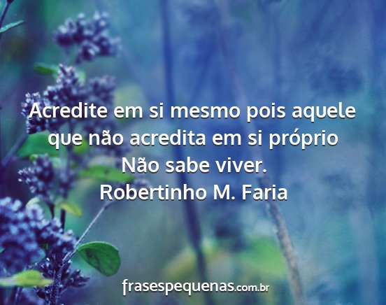 Robertinho M. Faria - Acredite em si mesmo pois aquele que não...