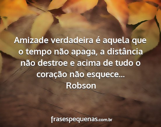 Robson - Amizade verdadeira é aquela que o tempo não...