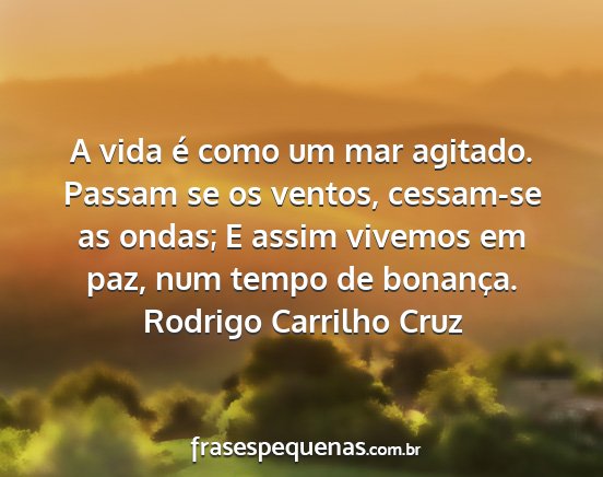 Rodrigo Carrilho Cruz - A vida é como um mar agitado. Passam se os...