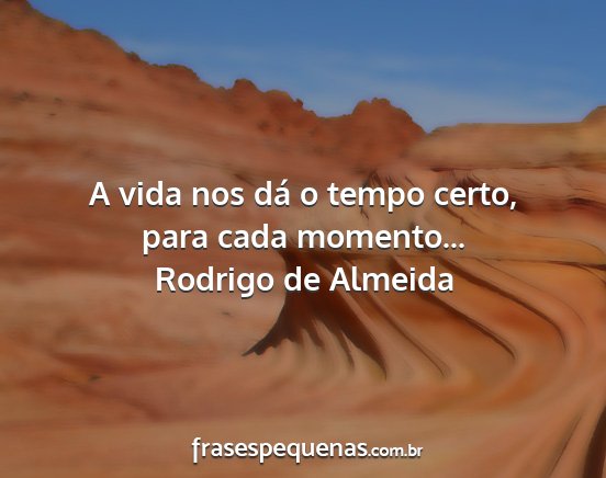 Rodrigo de Almeida - A vida nos dá o tempo certo, para cada momento......