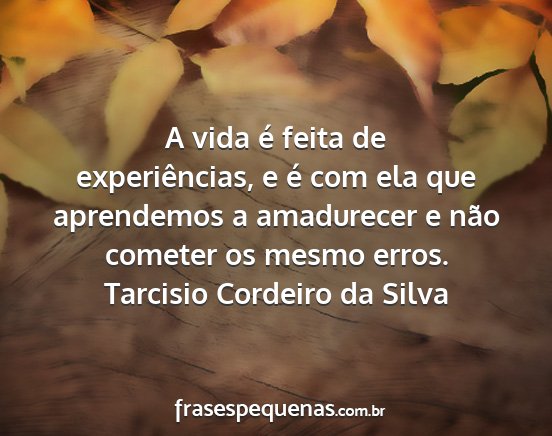 Tarcisio Cordeiro da Silva - A vida é feita de experiências, e é com ela...