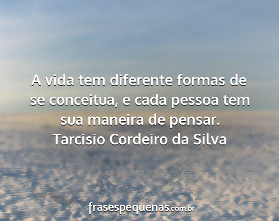 Tarcisio Cordeiro da Silva - A vida tem diferente formas de se conceitua, e...