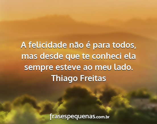 Thiago Freitas - A felicidade não é para todos, mas desde que te...