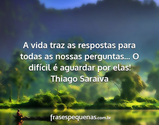 Thiago Saraiva - A vida traz as respostas para todas as nossas...