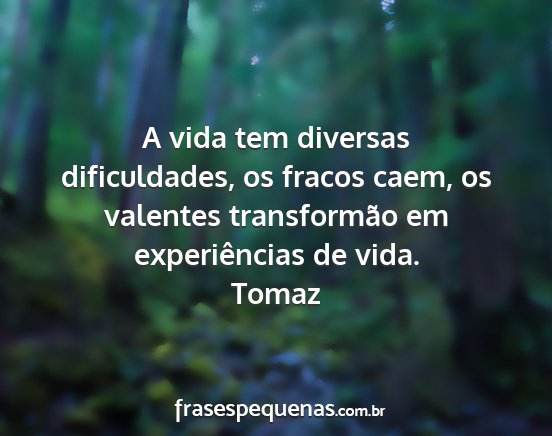 Tomaz - A vida tem diversas dificuldades, os fracos caem,...