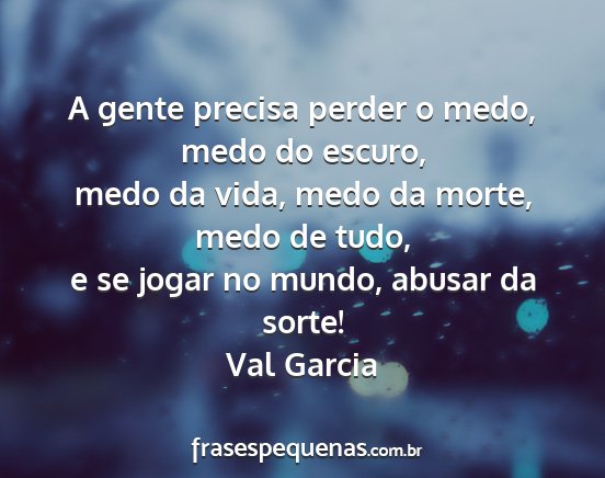 Val Garcia - A gente precisa perder o medo, medo do escuro,...