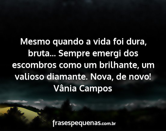 Vânia Campos - Mesmo quando a vida foi dura, bruta... Sempre...