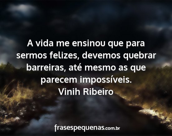 Vinih Ribeiro - A vida me ensinou que para sermos felizes,...