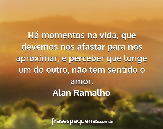 Alan Ramalho - Há momentos na vida, que devemos nos afastar...
