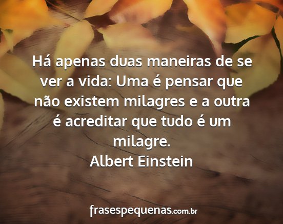 Albert Einstein - Há apenas duas maneiras de se ver a vida: Uma é...