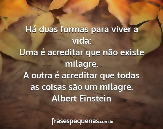 Albert Einstein - Há duas formas para viver a vida: Uma é...