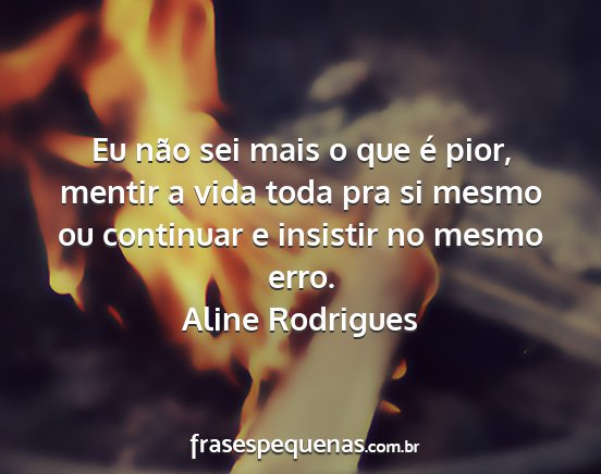 Aline Rodrigues - Eu não sei mais o que é pior, mentir a vida...