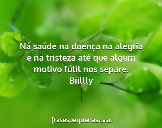 Biillly - Ná saúde na doença na alegria e na tristeza...