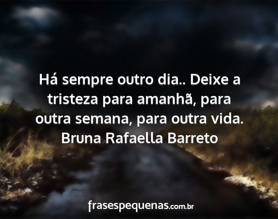 Bruna Rafaella Barreto - Há sempre outro dia.. Deixe a tristeza para...