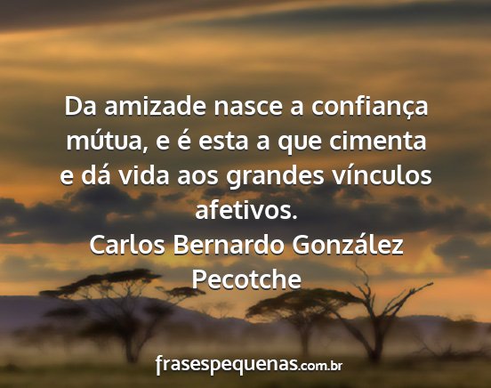 Carlos Bernardo González Pecotche - Da amizade nasce a confiança mútua, e é esta a...