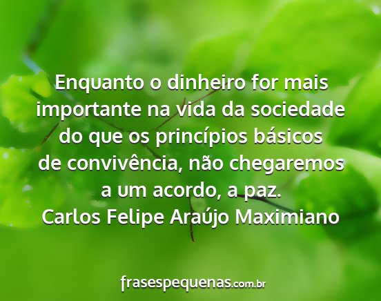 Carlos Felipe Araújo Maximiano - Enquanto o dinheiro for mais importante na vida...