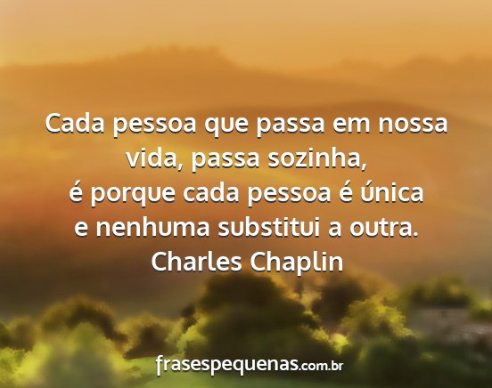 Charles Chaplin - Cada pessoa que passa em nossa vida, passa...