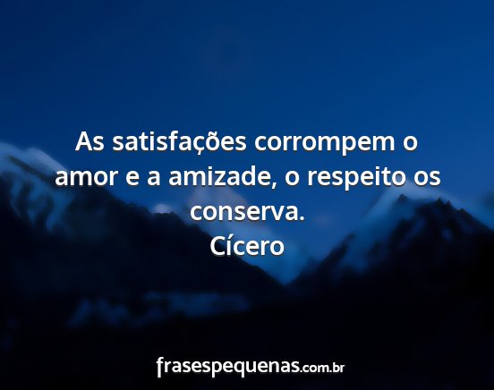 Cícero - As satisfações corrompem o amor e a amizade, o...