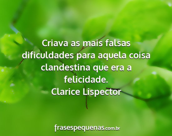 Clarice Lispector - Criava as mais falsas dificuldades para aquela...