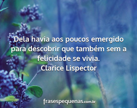 Clarice Lispector - Dela havia aos poucos emergido para descobrir que...