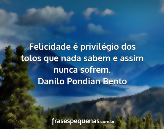 Danilo Pondian Bento - Felicidade é privilégio dos tolos que nada...