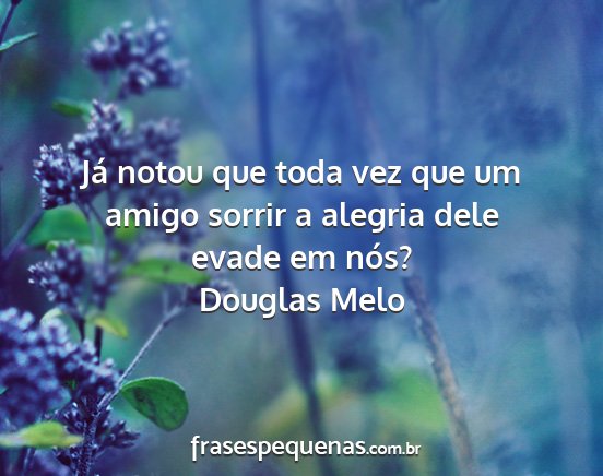 Douglas Melo - Já notou que toda vez que um amigo sorrir a...