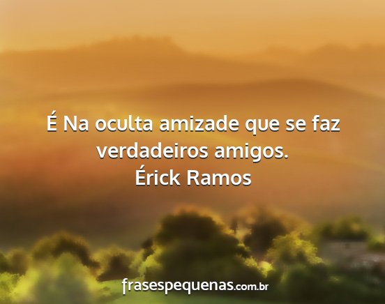 Érick Ramos - É Na oculta amizade que se faz verdadeiros...