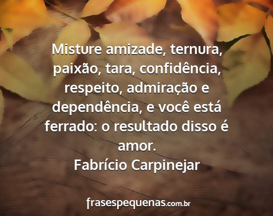 Fabrício Carpinejar - Misture amizade, ternura, paixão, tara,...