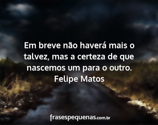 Felipe Matos - Em breve não haverá mais o talvez, mas a...