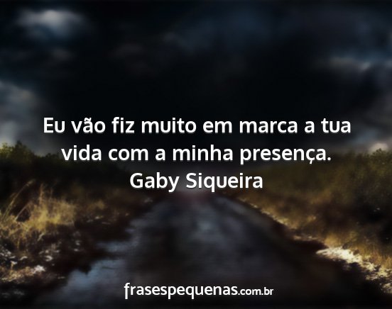 Gaby Siqueira - Eu vão fiz muito em marca a tua vida com a minha...