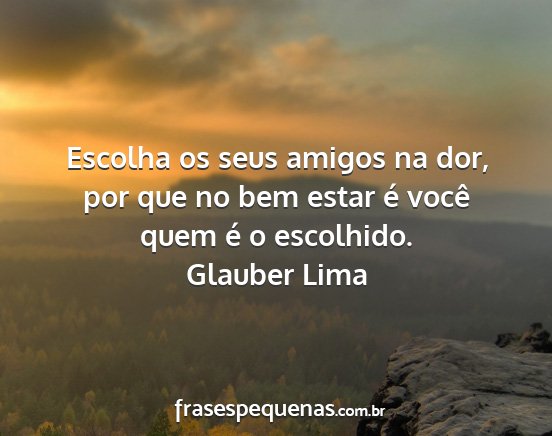 Glauber Lima - Escolha os seus amigos na dor, por que no bem...