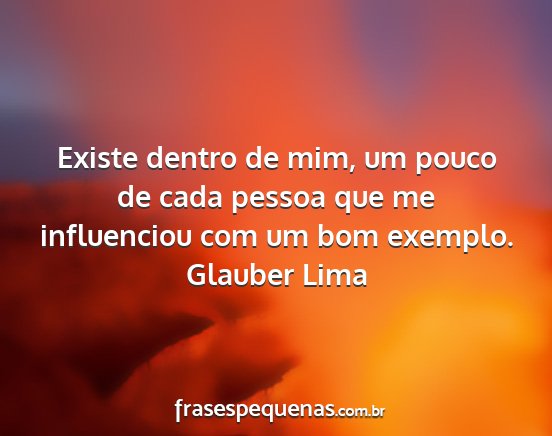 Glauber Lima - Existe dentro de mim, um pouco de cada pessoa que...